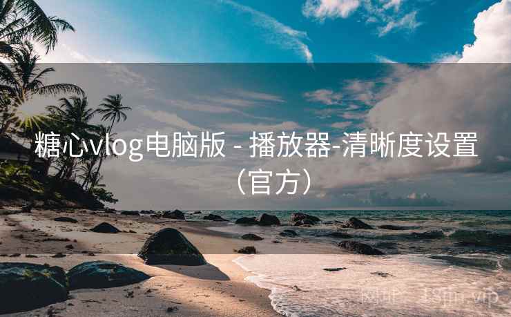 糖心vlog电脑版 - 播放器-清晰度设置(官方) 糖心vlog电脑版 - 播放器-清晰度设置(官方)