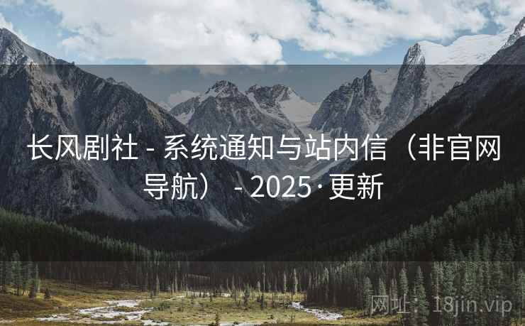长风剧社 - 系统通知与站内信（非官网导航） - 2025·更新