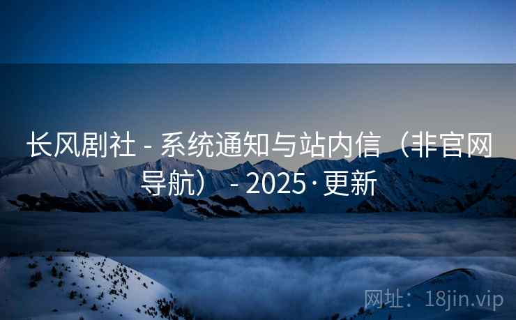 长风剧社 - 系统通知与站内信(非官网导航) - 2025·更新 长风剧社 - 系统通知与站内信(非官网导航) - 2025·更新