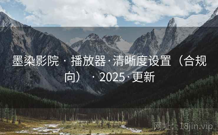 墨染影院 · 播放器·清晰度设置（合规向） · 2025·更新
