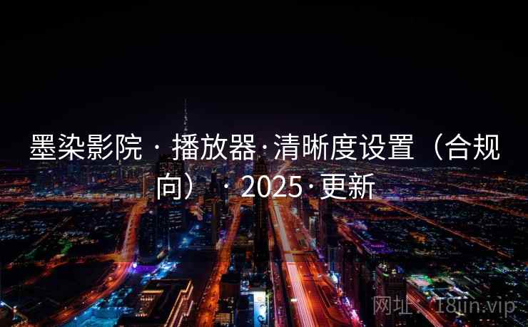墨染影院 · 播放器·清晰度设置（合规向） · 2025·更新