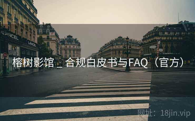 榕树影馆 _ 合规白皮书与FAQ(官方) 榕树影馆 _ 合规白皮书与FAQ(官方)