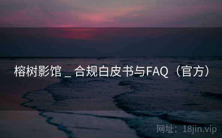 榕树影馆 _ 合规白皮书与FAQ（官方）
