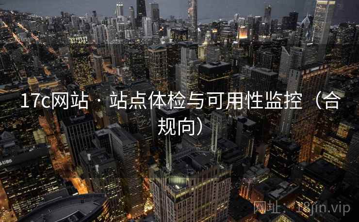 17c网站 · 站点体检与可用性监控(合规向) 17c网站 · 站点体检与可用性监控(合规向)