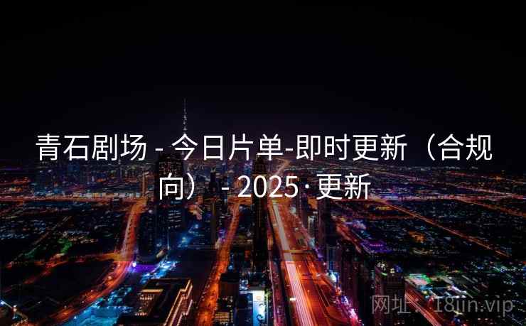 青石剧场 - 今日片单-即时更新（合规向） - 2025·更新