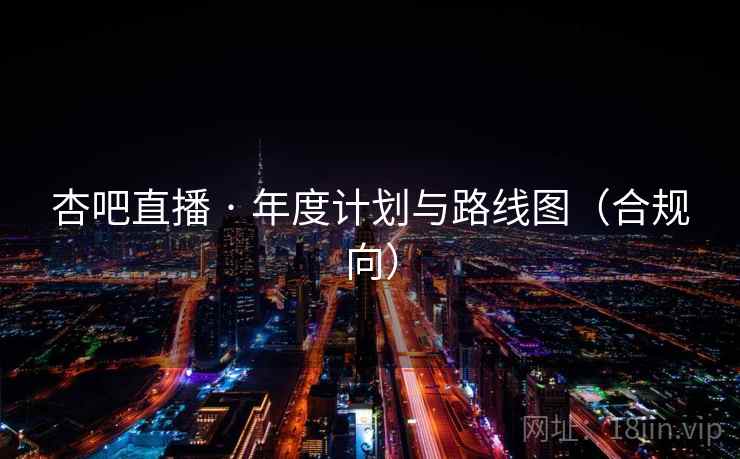 杏吧直播 · 年度计划与路线图(合规向) 杏吧直播 · 年度计划与路线图(合规向)