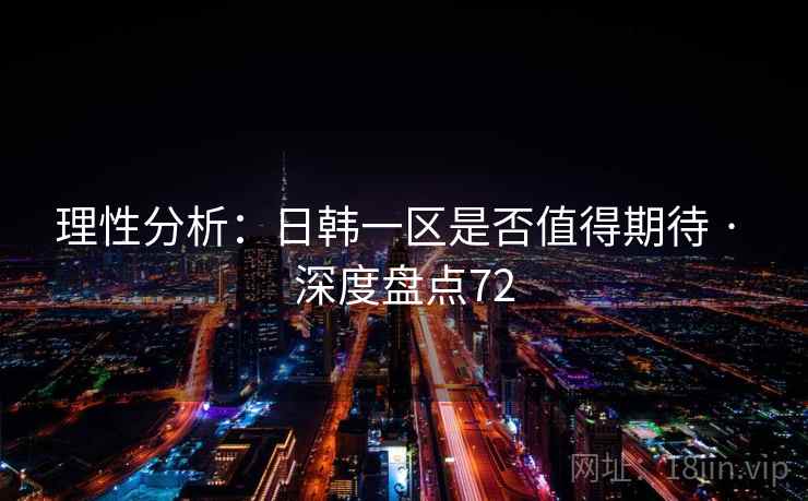 理性分析：日韩一区是否值得期待 · 深度盘点72