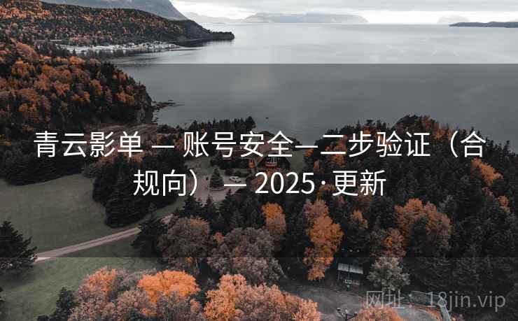 青云影单 — 账号安全—二步验证(合规向) — 2025·更新 青云影单 — 账号安全—二步验证(合规向) — 2025·更新