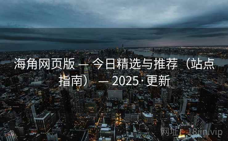 海角网页版 — 今日精选与推荐(站点指南) — 2025·更新 海角网页版 — 今日精选与推荐(站点指南) — 2025·更新