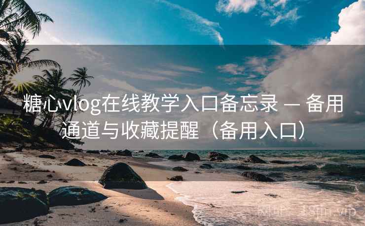 糖心vlog在线教学入口备忘录 — 备用通道与收藏提醒(备用入口) 糖心vlog在线教学入口备忘录 — 备用通道与收藏提醒(备用入口)