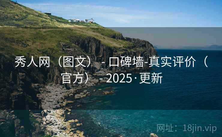 秀人网（图文） - 口碑墙-真实评价（官方） - 2025·更新