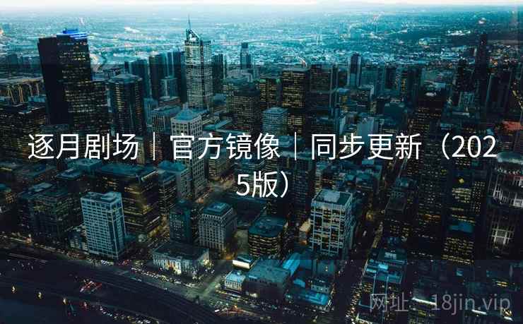 逐月剧场｜官方镜像｜同步更新（2025版）