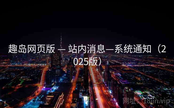 趣岛网页版 — 站内消息—系统通知（2025版）