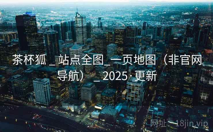 茶杯狐 _ 站点全图_一页地图（非官网导航） _ 2025·更新