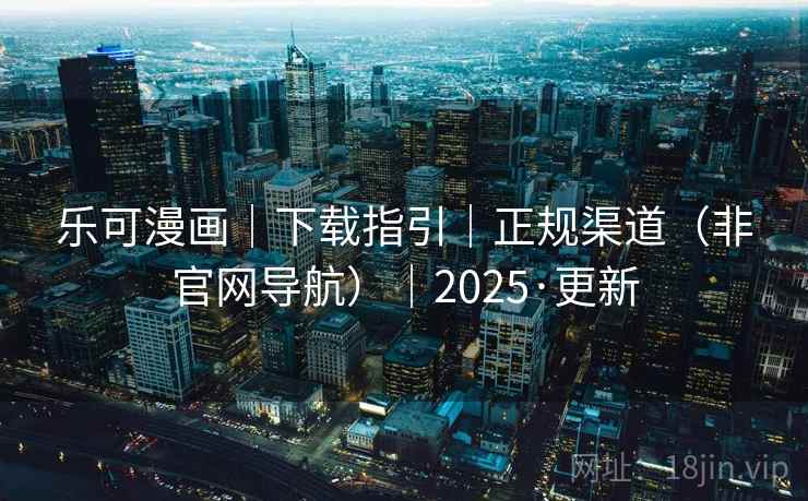 乐可漫画|下载指引|正规渠道(非官网导航)|2025·更新 乐可漫画|下载指引|正规渠道(非官网导航)|2025·更新