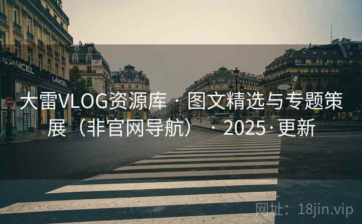 大雷VLOG资源库 · 图文精选与专题策展（非官网导航） · 2025·更新