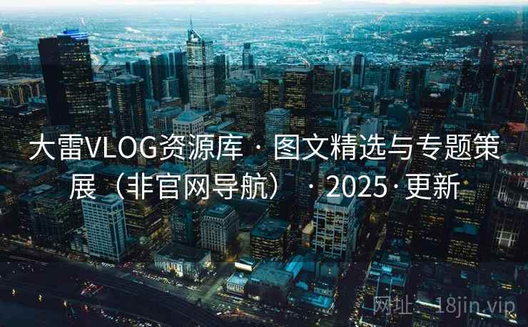 大雷VLOG资源库 · 图文精选与专题策展（非官网导航） · 2025·更新