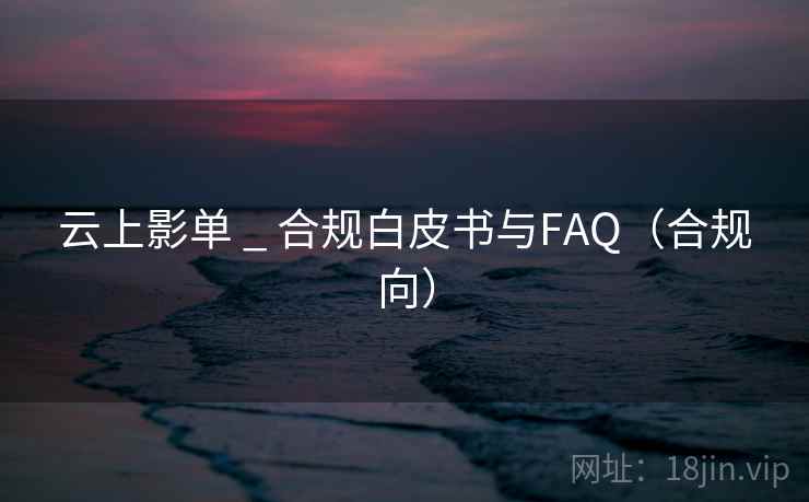 云上影单 _ 合规白皮书与FAQ（合规向）