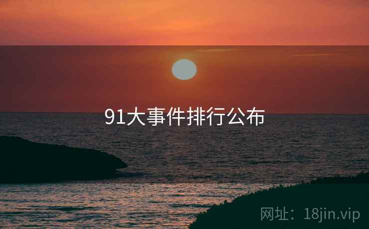 91大事件排行公布 91大事件排行公布