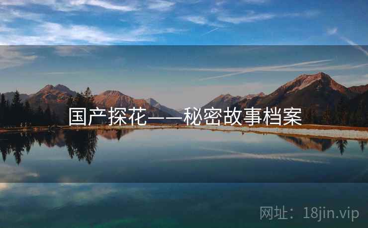 国产探花——秘密故事档案 国产探花——秘密故事档案
