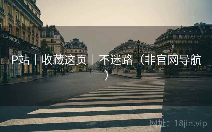 P站|收藏这页|不迷路(非官网导航) P站|收藏这页|不迷路(非官网导航)