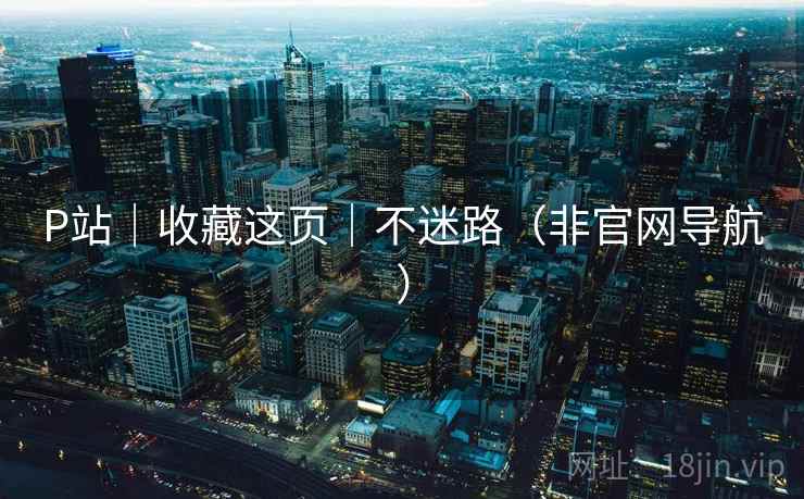 P站|收藏这页|不迷路(非官网导航) P站|收藏这页|不迷路(非官网导航)