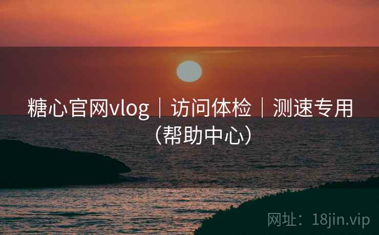 糖心官网vlog｜访问体检｜测速专用（帮助中心）