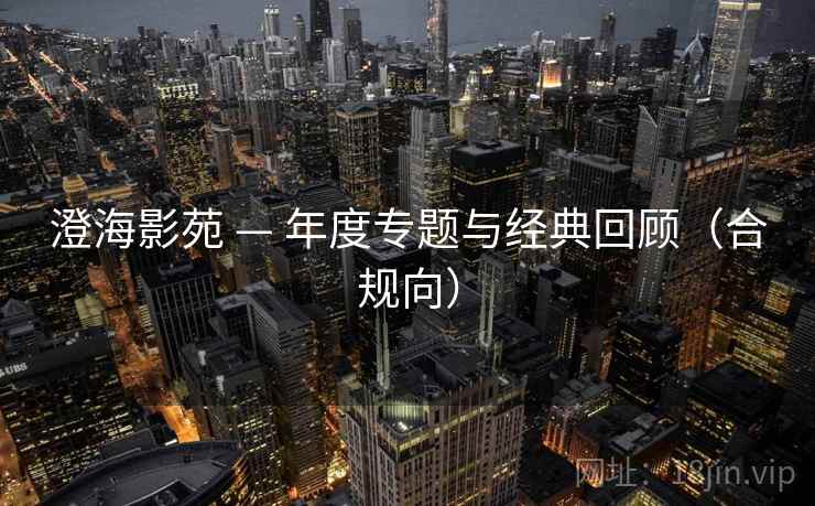澄海影苑 — 年度专题与经典回顾（合规向）