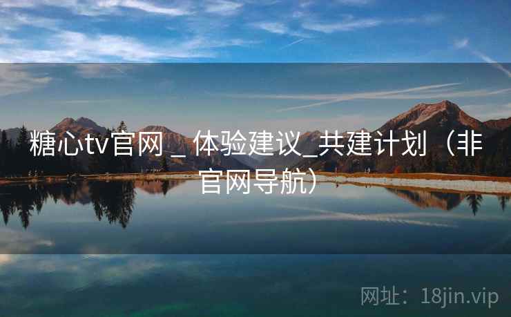 糖心tv官网 _ 体验建议_共建计划（非官网导航）