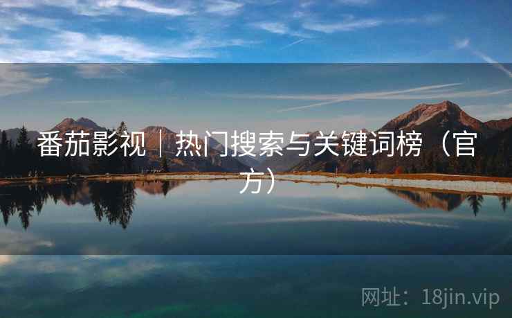 番茄影视|热门搜索与关键词榜(官方) 番茄影视|热门搜索与关键词榜(官方)