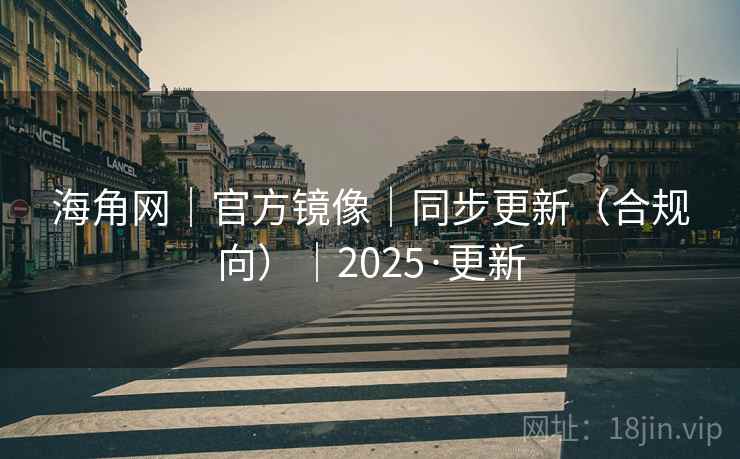 海角网｜官方镜像｜同步更新（合规向）｜2025·更新