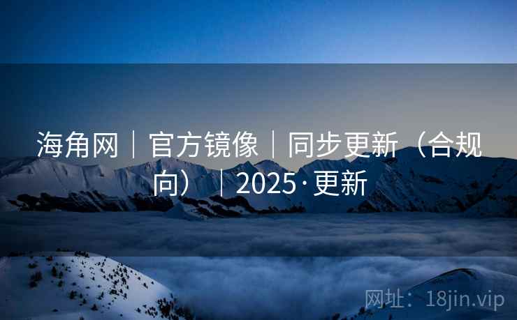 海角网｜官方镜像｜同步更新（合规向）｜2025·更新