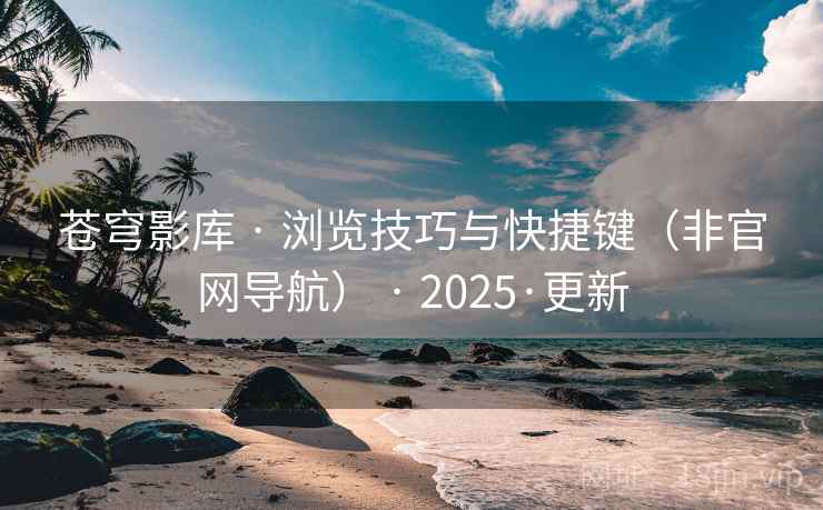 苍穹影库 · 浏览技巧与快捷键(非官网导航) · 2025·更新 苍穹影库 · 浏览技巧与快捷键(非官网导航) · 2025·更新