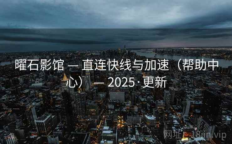 曜石影馆 — 直连快线与加速（帮助中心） — 2025·更新