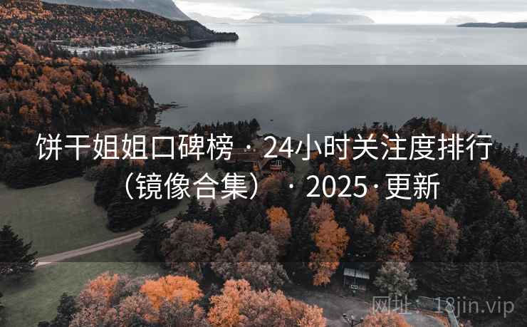 饼干姐姐口碑榜 · 24小时关注度排行（镜像合集） · 2025·更新