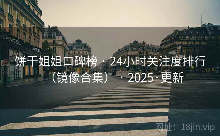 饼干姐姐口碑榜 · 24小时关注度排行(镜像合集) · 2025·更新 饼干姐姐口碑榜 · 24小时关注度排行(镜像合集) · 2025·更新