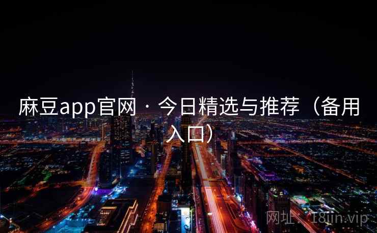 麻豆app官网 · 今日精选与推荐(备用入口) 麻豆app官网 · 今日精选与推荐(备用入口)