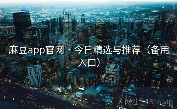 麻豆app官网 · 今日精选与推荐（备用入口）