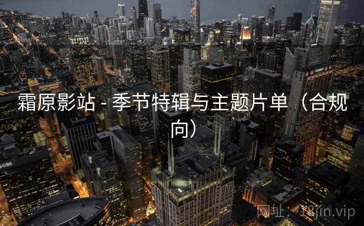 霜原影站 - 季节特辑与主题片单(合规向) 霜原影站 - 季节特辑与主题片单(合规向)