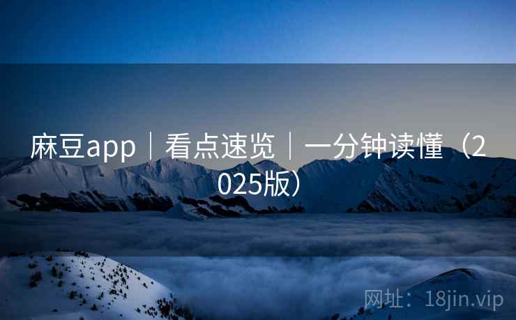麻豆app|看点速览|一分钟读懂(2025版) 麻豆app|看点速览|一分钟读懂(2025版)