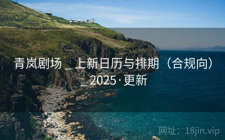 青岚剧场 _ 上新日历与排期（合规向） _ 2025·更新