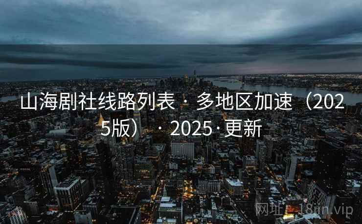 山海剧社线路列表 · 多地区加速（2025版） · 2025·更新