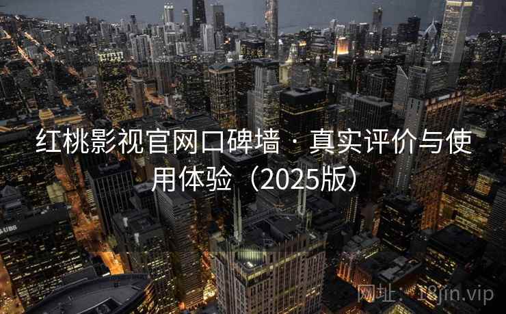 红桃影视官网口碑墙 · 真实评价与使用体验(2025版) 红桃影视官网口碑墙 · 真实评价与使用体验(2025版)