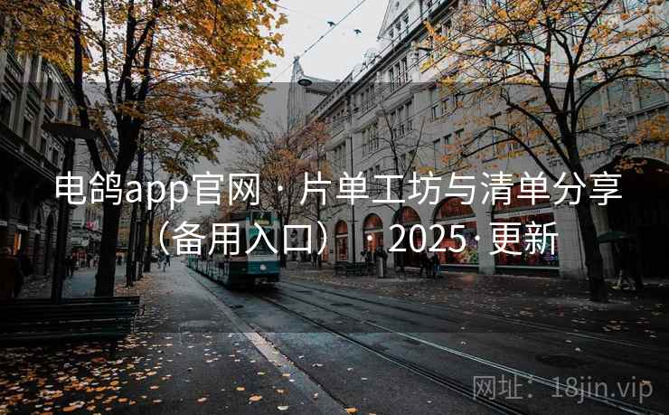 电鸽app官网 · 片单工坊与清单分享（备用入口） · 2025·更新